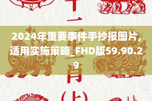 2024年重要事件手抄报图片,适用实施策略_FHD版59.90.29