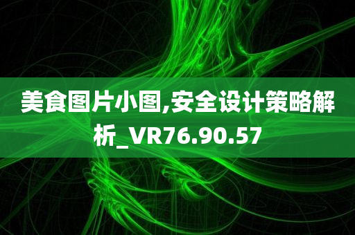 美食图片小图,安全设计策略解析_VR76.90.57