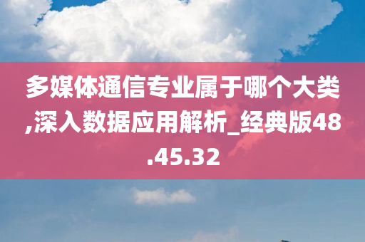 多媒体通信专业属于哪个大类,深入数据应用解析_经典版48.45.32