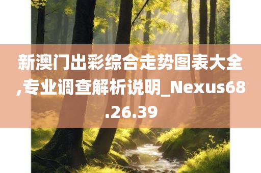 新澳门出彩综合走势图表大全,专业调查解析说明_Nexus68.26.39