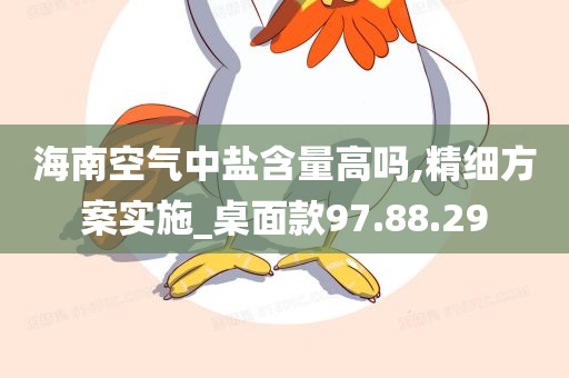 海南空气中盐含量高吗,精细方案实施_桌面款97.88.29