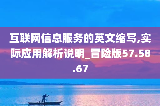 互联网信息服务的英文缩写,实际应用解析说明_冒险版57.58.67