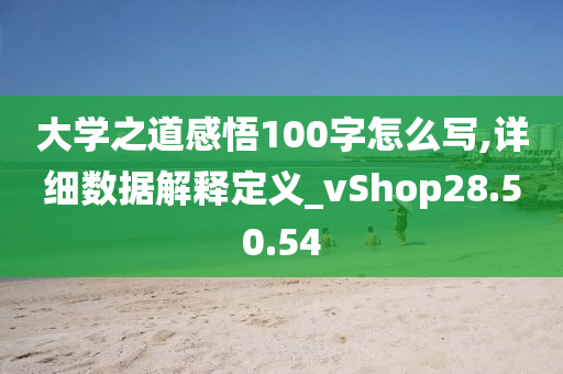 大学之道感悟100字怎么写,详细数据解释定义_vShop28.50.54