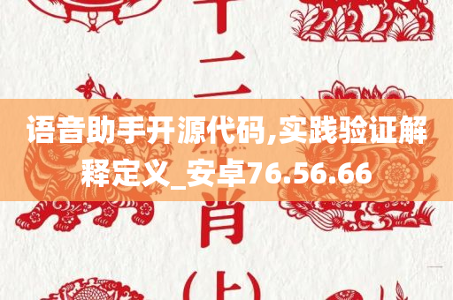 语音助手开源代码,实践验证解释定义_安卓76.56.66