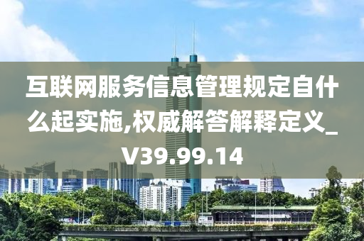 互联网服务信息管理规定自什么起实施,权威解答解释定义_V39.99.14