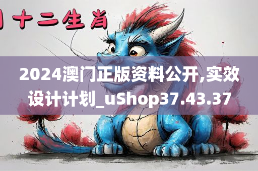 2024澳门正版资料公开,实效设计计划_uShop37.43.37