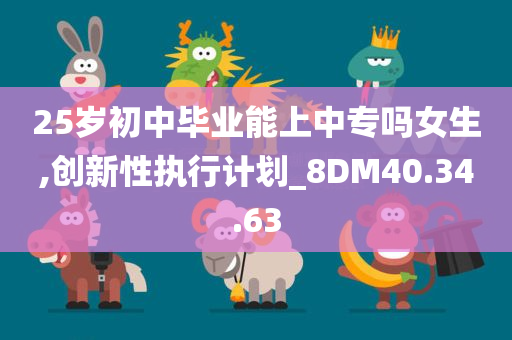 25岁初中毕业能上中专吗女生,创新性执行计划_8DM40.34.63