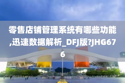 零售店铺管理系统有哪些功能,迅速数据解析_DFJ版?JHG676