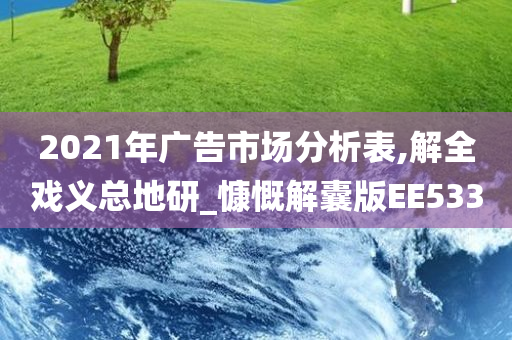 2021年广告市场分析表,解全戏义总地研_慷慨解囊版EE533