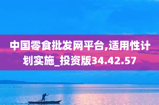 中国零食批发网平台,适用性计划实施_投资版34.42.57