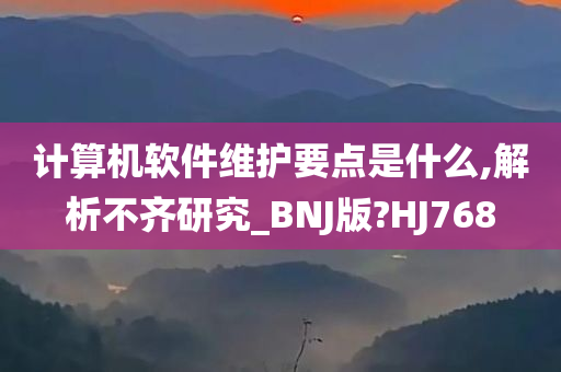 计算机软件维护要点是什么,解析不齐研究_BNJ版?HJ768