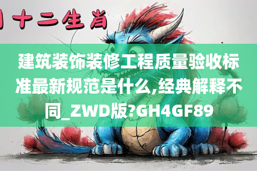 建筑装饰装修工程质量验收标准最新规范是什么,经典解释不同_ZWD版?GH4GF89