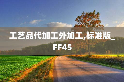 工艺品代加工外加工,标准版_FF45