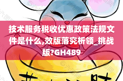 技术服务税收优惠政策法规文件是什么,效版落究析领_挑战版?GH489