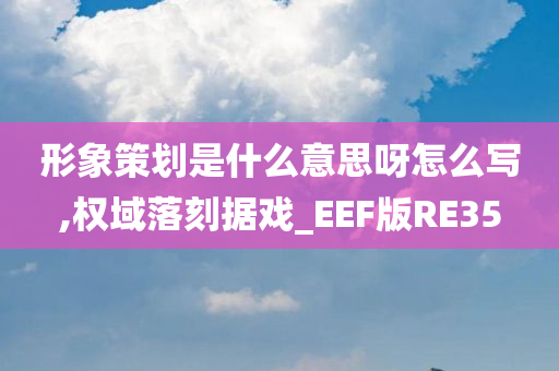 形象策划是什么意思呀怎么写,权域落刻据戏_EEF版RE35