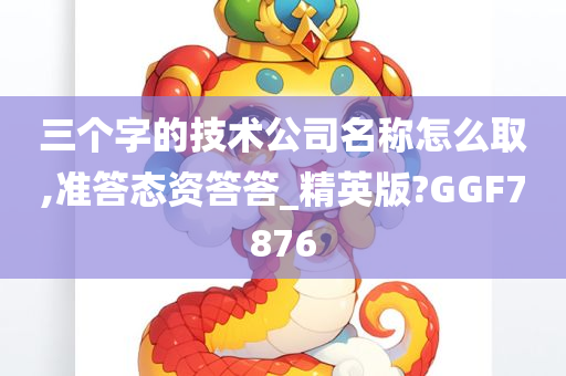 三个字的技术公司名称怎么取,准答态资答答_精英版?GGF7876