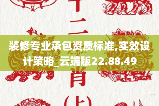 装修专业承包资质标准,实效设计策略_云端版22.88.49