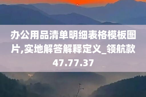 办公用品清单明细表格模板图片,实地解答解释定义_领航款47.77.37