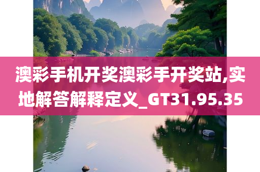 澳彩手机开奖澳彩手开奖站,实地解答解释定义_GT31.95.35