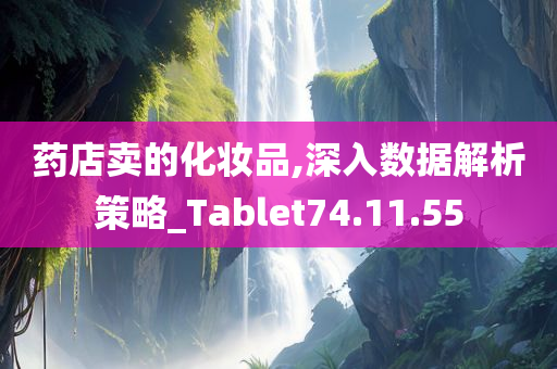 药店卖的化妆品,深入数据解析策略_Tablet74.11.55