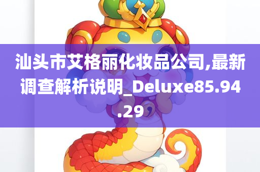 汕头市艾格丽化妆品公司,最新调查解析说明_Deluxe85.94.29