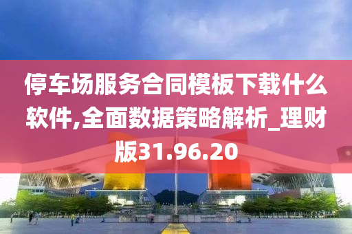 停车场服务合同模板下载什么软件,全面数据策略解析_理财版31.96.20