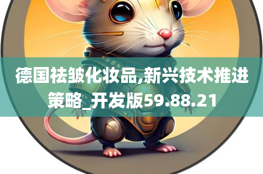 德国祛皱化妆品,新兴技术推进策略_开发版59.88.21