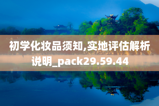 初学化妆品须知,实地评估解析说明_pack29.59.44