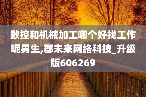 数控和机械加工哪个好找工作呢男生,郡未来网络科技_升级版606269