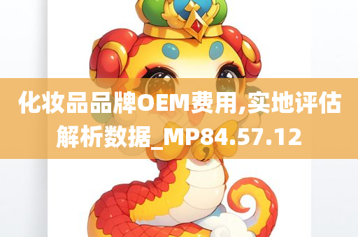 化妆品品牌OEM费用,实地评估解析数据_MP84.57.12