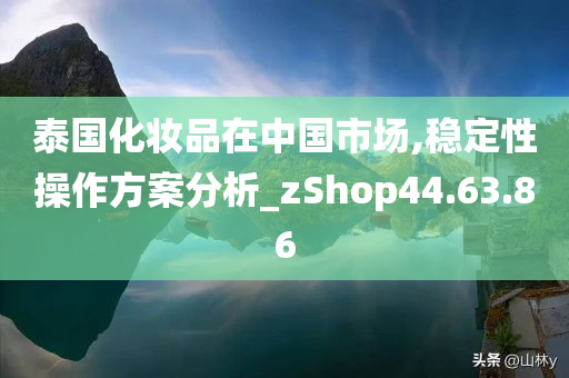 泰国化妆品在中国市场,稳定性操作方案分析_zShop44.63.86