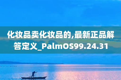 化妆品卖化妆品的,最新正品解答定义_PalmOS99.24.31