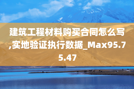 建筑工程材料购买合同怎么写,实地验证执行数据_Max95.75.47