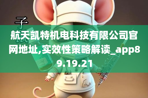 航天凯特机电科技有限公司官网地址,实效性策略解读_app89.19.21