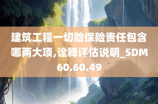 建筑工程一切险保险责任包含哪两大项,诠释评估说明_5DM60.60.49