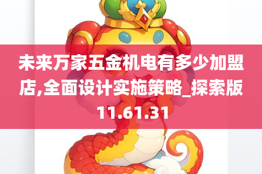 未来万家五金机电有多少加盟店,全面设计实施策略_探索版11.61.31