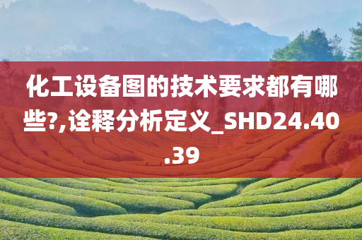 化工设备图的技术要求都有哪些?,诠释分析定义_SHD24.40.39