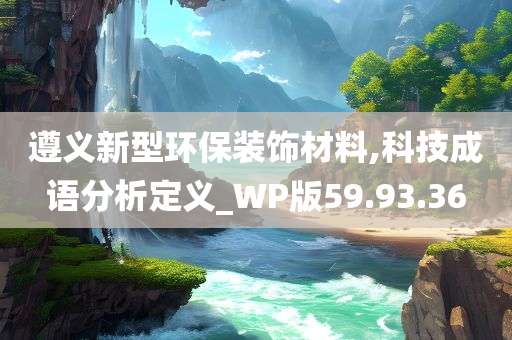 遵义新型环保装饰材料,科技成语分析定义_WP版59.93.36