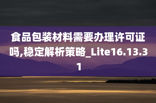 食品包装材料需要办理许可证吗,稳定解析策略_Lite16.13.31