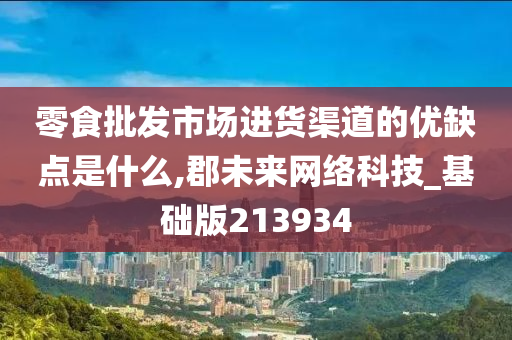 零食批发市场进货渠道的优缺点是什么,郡未来网络科技_基础版213934