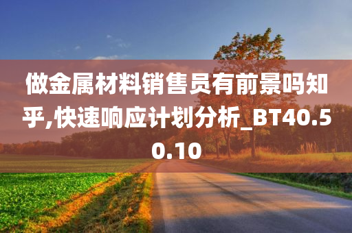 做金属材料销售员有前景吗知乎,快速响应计划分析_BT40.50.10