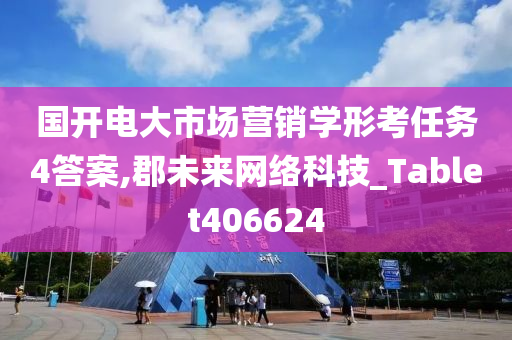 国开电大市场营销学形考任务4答案,郡未来网络科技_Tablet406624