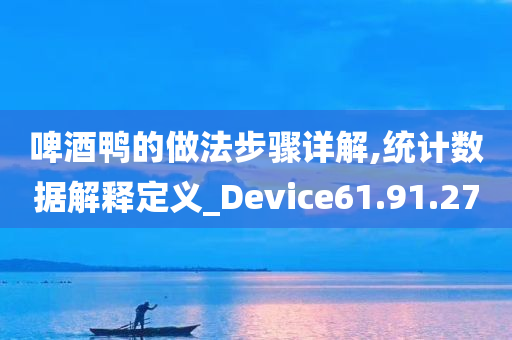 啤酒鸭的做法步骤详解,统计数据解释定义_Device61.91.27