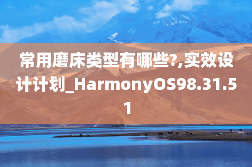 常用磨床类型有哪些?,实效设计计划_HarmonyOS98.31.51