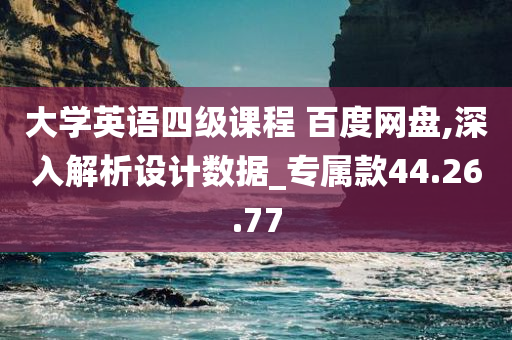 大学英语四级课程 百度网盘,深入解析设计数据_专属款44.26.77