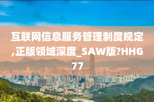 互联网信息服务管理制度规定,正版领域深度_SAW版?HHG77