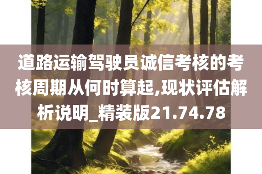 道路运输驾驶员诚信考核的考核周期从何时算起,现状评估解析说明_精装版21.74.78