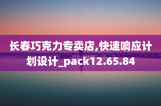 长春巧克力专卖店,快速响应计划设计_pack12.65.84