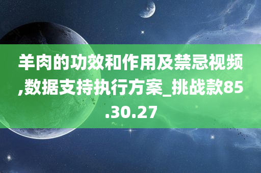 羊肉的功效和作用及禁忌视频,数据支持执行方案_挑战款85.30.27