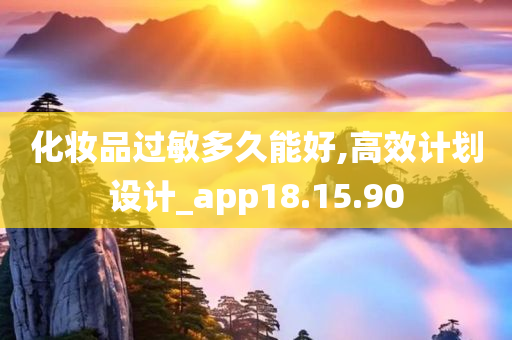 化妆品过敏多久能好,高效计划设计_app18.15.90